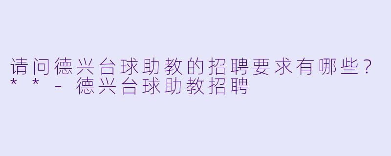 请问德兴台球助教的招聘要求有哪些?**