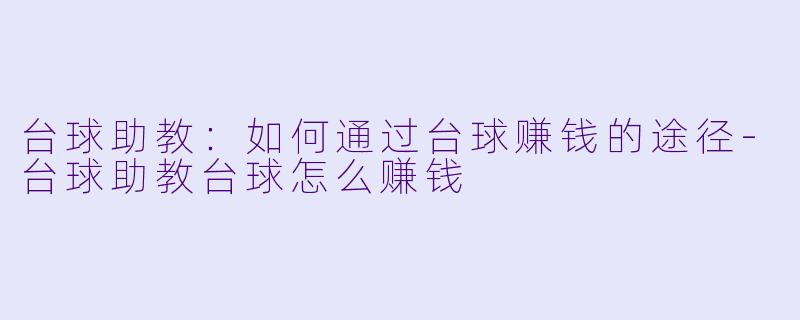 台球助教：如何通过台球赚钱的途径-台球助教台球怎么赚钱