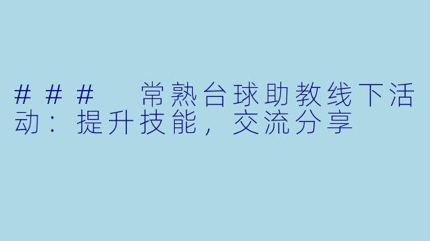 ### 常熟台球助教线下活动:提升技能,交流分享