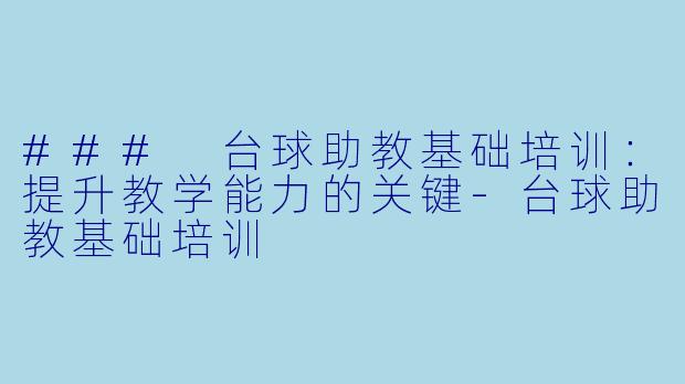### 台球助教基础培训：提升教学能力的关键-台球助教基础培训