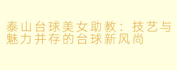 泰山台球美女助教：技艺与魅力并存的台球新风尚