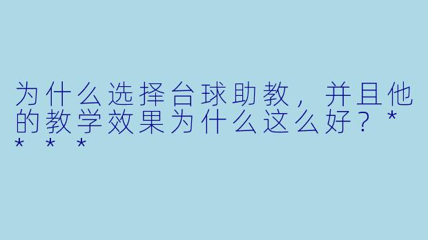 为什么选择台球助教,并且他的教学效果为什么这么好?****