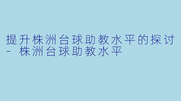 提升株洲台球助教水平的探讨-株洲台球助教水平