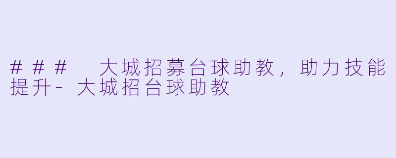 ### 大城招募台球助教，助力技能提升-大城招台球助教