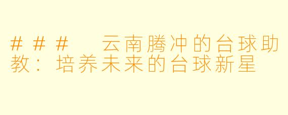 ### 云南腾冲的台球助教：培养未来的台球新星