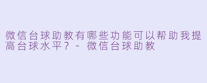 微信台球助教有哪些功能可以帮助我提高台球水平?