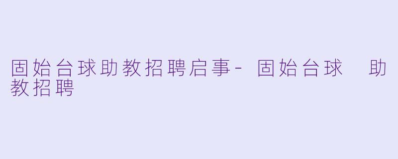 固始台球助教招聘启事-固始台球 助教招聘