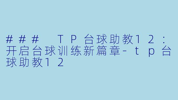 ### TP台球助教12：开启台球训练新篇章-tp台球助教12