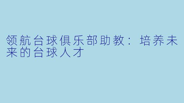 领航台球俱乐部助教:培养未来的台球人才