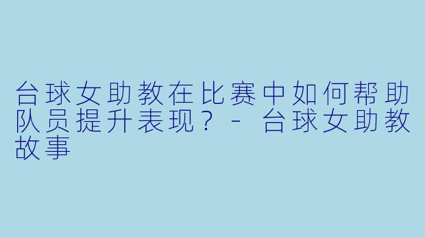 台球女助教在比赛中如何帮助队员提升表现?