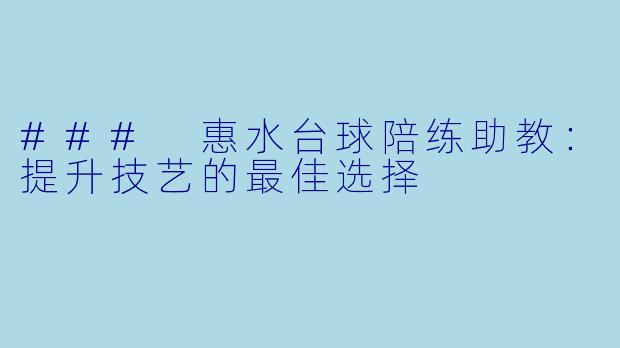 ### 惠水台球陪练助教：提升技艺的最佳选择