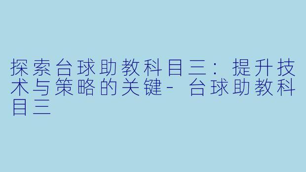 探索台球助教科目三:提升技术与策略的关键