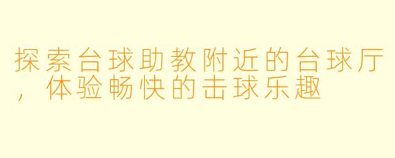 探索台球助教附近的台球厅，体验畅快的击球乐趣