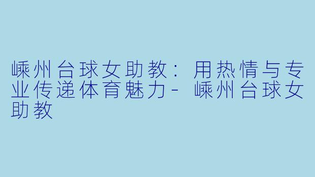 嵊州台球女助教：用热情与专业传递体育魅力-嵊州台球女助教