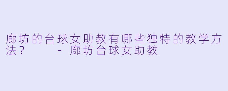 廊坊的台球女助教有哪些独特的教学方法？  