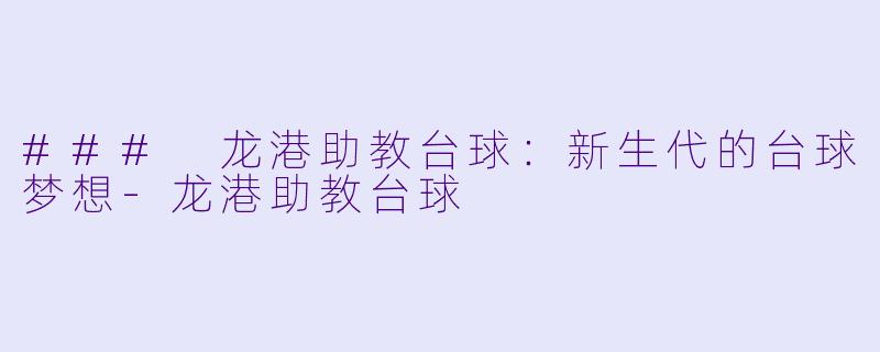 ### 龙港助教台球：新生代的台球梦想-龙港助教台球