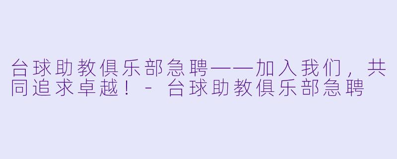 台球助教俱乐部急聘——加入我们，共同追求卓越！-台球助教俱乐部急聘