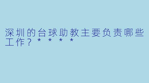 深圳的台球助教主要负责哪些工作?****