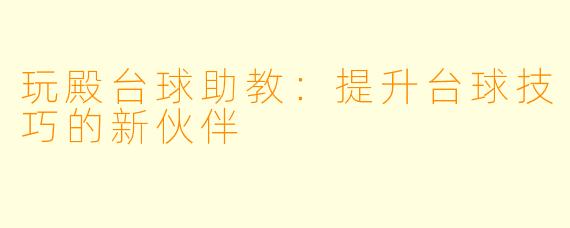 玩殿台球助教：提升台球技巧的新伙伴