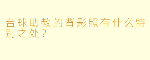 台球助教的背影照有什么特别之处？