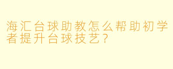 海汇台球助教怎么帮助初学者提升台球技艺？