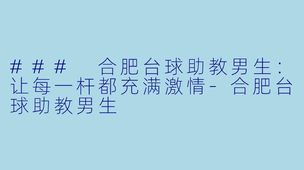 ### 合肥台球助教男生：让每一杆都充满激情-合肥台球助教男生