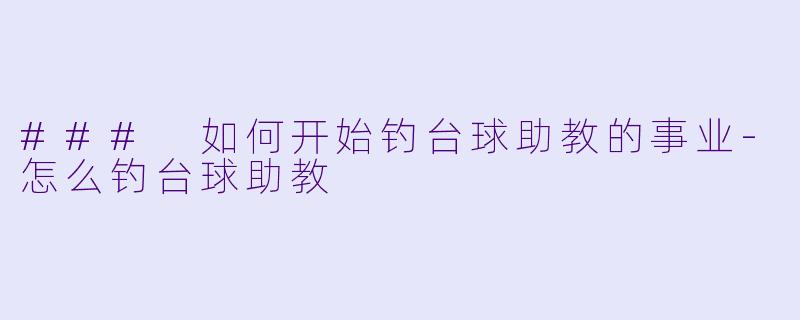 ### 如何开始钓台球助教的事业-怎么钓台球助教