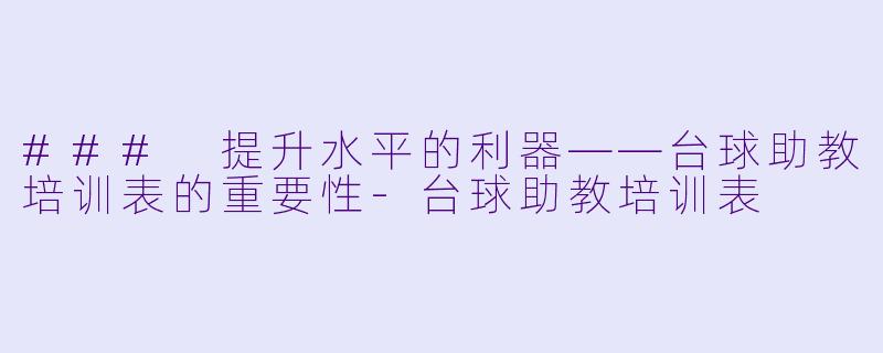 ### 提升水平的利器——台球助教培训表的重要性-台球助教培训表