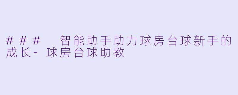 ### 智能助手助力球房台球新手的成长-球房台球助教
