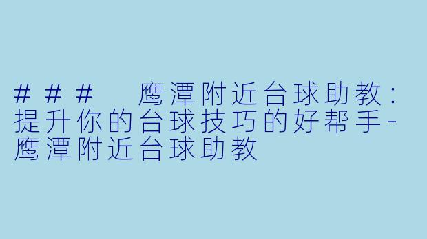 ### 鹰潭附近台球助教：提升你的台球技巧的好帮手-鹰潭附近台球助教