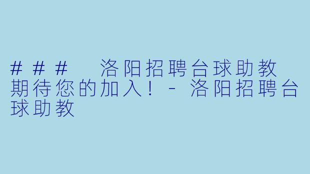 ### 洛阳招聘台球助教 期待您的加入！-洛阳招聘台球助教