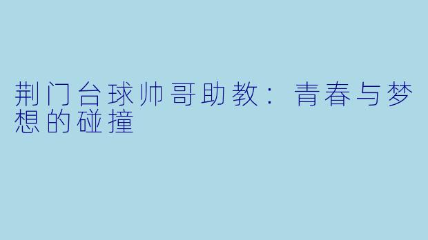 荆门台球帅哥助教:青春与梦想的碰撞