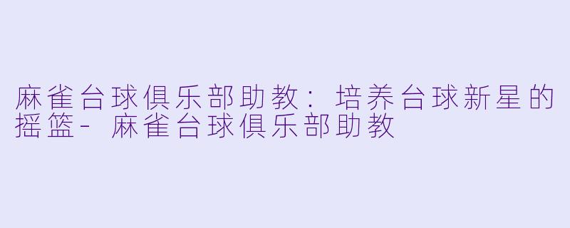 麻雀台球俱乐部助教:培养台球新星的摇篮