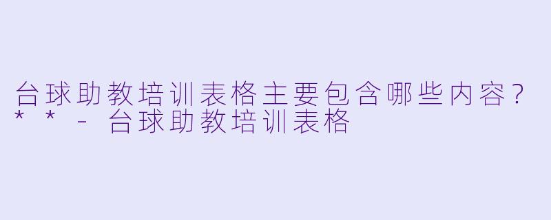 台球助教培训表格主要包含哪些内容？**