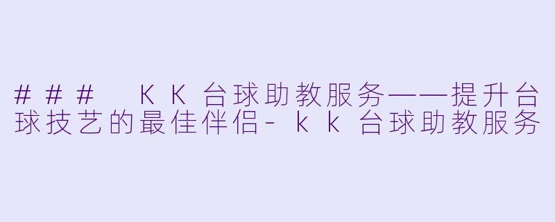### KK台球助教服务——提升台球技艺的最佳伴侣-kk台球助教服务