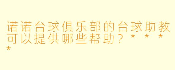 诺诺台球俱乐部的台球助教可以提供哪些帮助？****