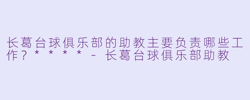 长葛台球俱乐部的助教主要负责哪些工作?****