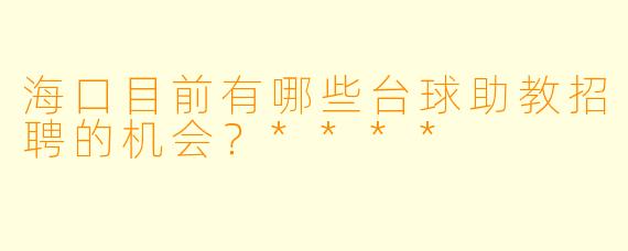 海口目前有哪些台球助教招聘的机会?****