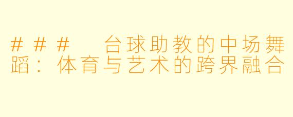 ### 台球助教的中场舞蹈：体育与艺术的跨界融合