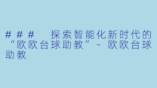 ### 探索智能化新时代的“欧欧台球助教”-欧欧台球助教