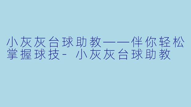 小灰灰台球助教——伴你轻松掌握球技-小灰灰台球助教