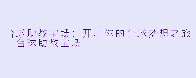 台球助教宝坻：开启你的台球梦想之旅-台球助教宝坻