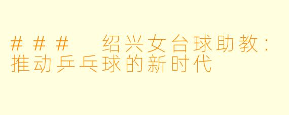 ### 绍兴女台球助教:推动乒乓球的新时代