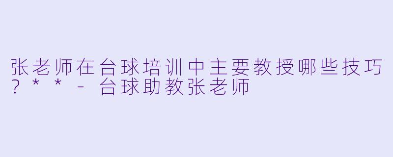 张老师在台球培训中主要教授哪些技巧？**-台球助教张老师