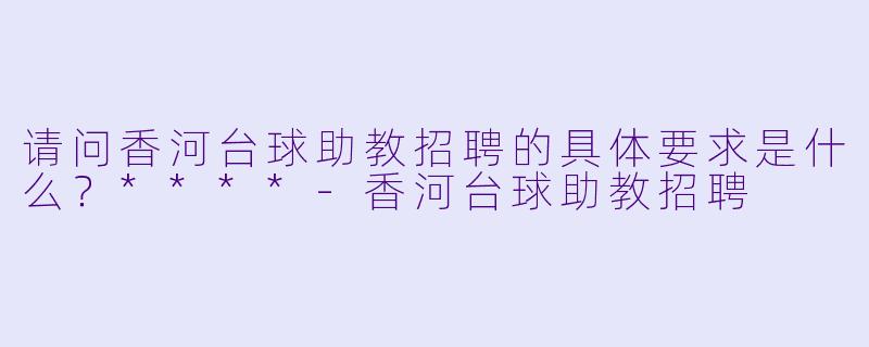 请问香河台球助教招聘的具体要求是什么?****