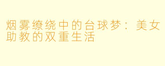 烟雾缭绕中的台球梦：美女助教的双重生活