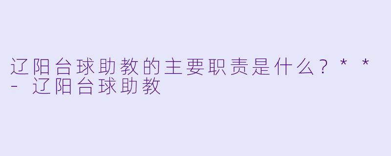 辽阳台球助教的主要职责是什么？**