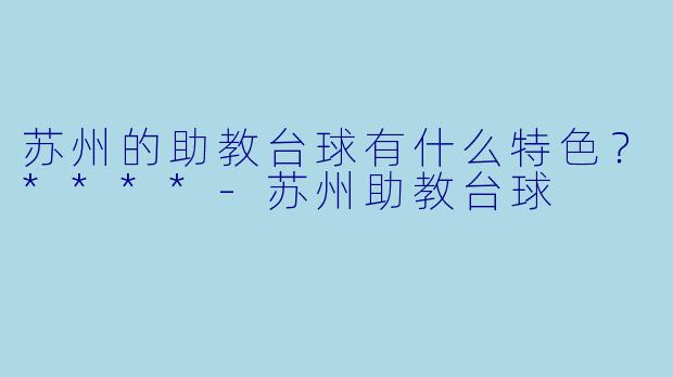 苏州的助教台球有什么特色？****