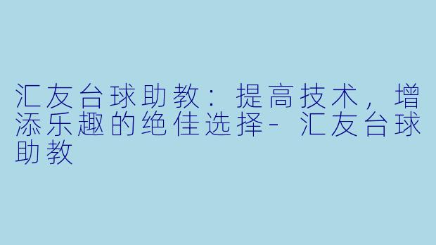 汇友台球助教：提高技术，增添乐趣的绝佳选择