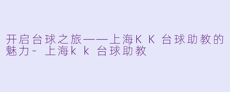 开启台球之旅——上海KK台球助教的魅力